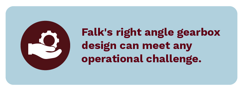 Falk's right angle gearbox design can meet any operational challenge.